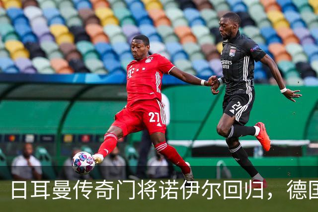 日耳曼传奇门将诺伊尔回归，德国队首秀对手曾负于中国男足